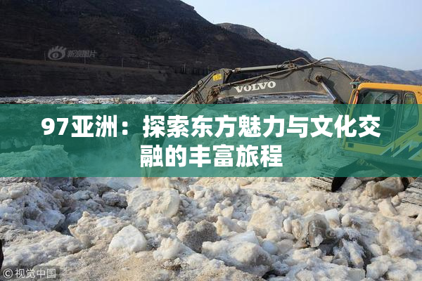 97亚洲：探索东方魅力与文化交融的丰富旅程