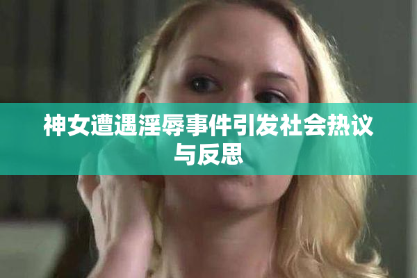 神女遭遇淫辱事件引发社会热议与反思