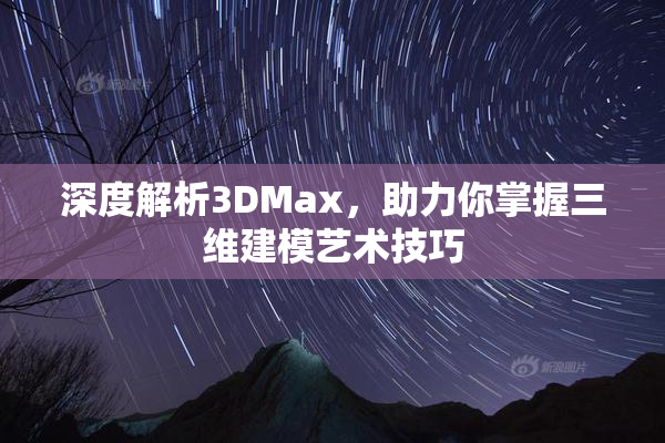 深度解析3DMax，助力你掌握三维建模艺术技巧