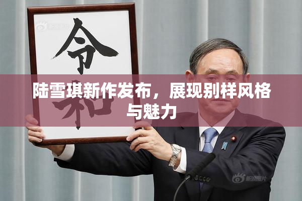 陆雪琪新作发布，展现别样风格与魅力