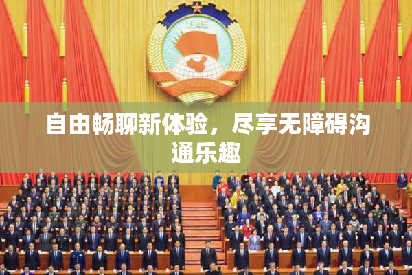 自由畅聊新体验，尽享无障碍沟通乐趣