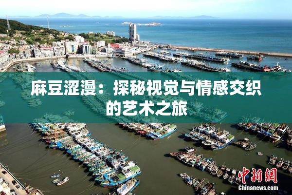 麻豆涩漫：探秘视觉与情感交织的艺术之旅