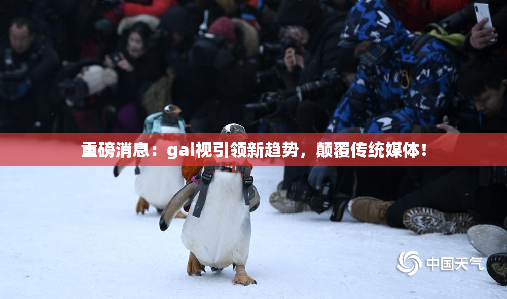 重磅消息：gai视引领新趋势，颠覆传统媒体！