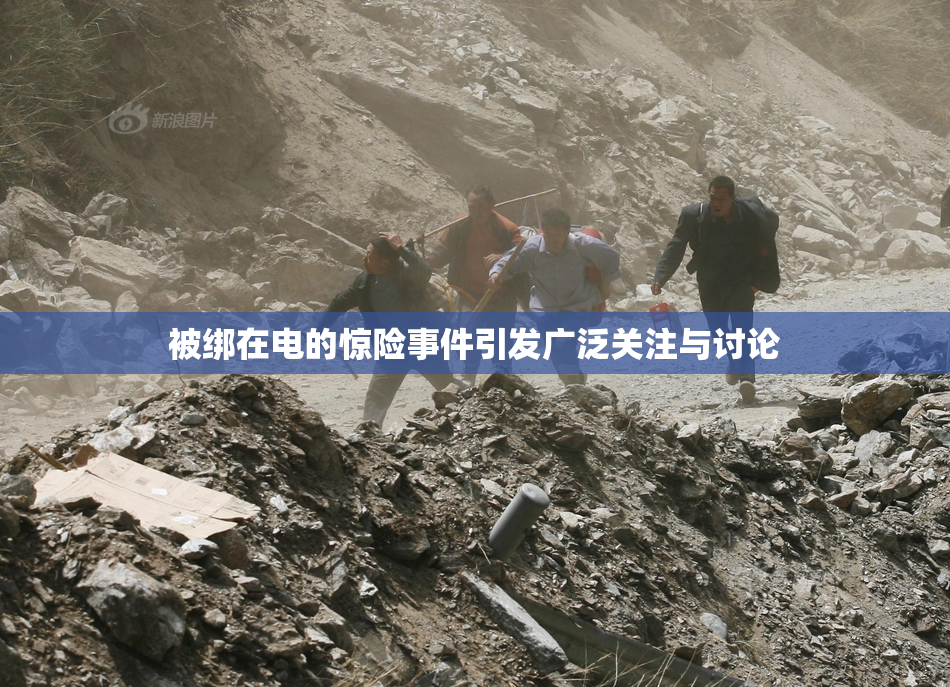 被绑在电的惊险事件引发广泛关注与讨论