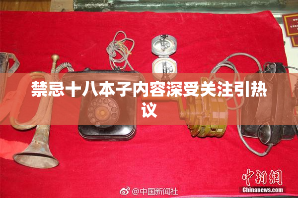 禁忌十八本子内容深受关注引热议
