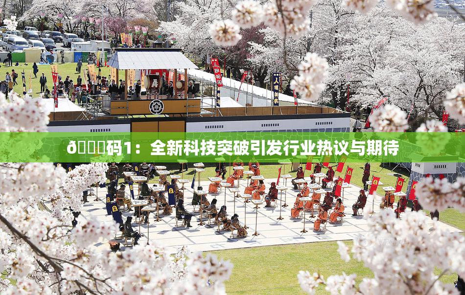 🈚码1：全新科技突破引发行业热议与期待