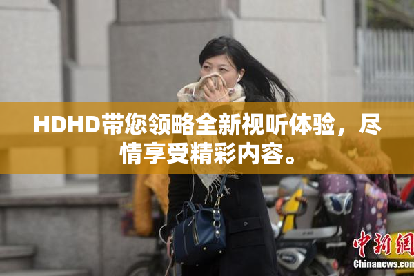 HDHD带您领略全新视听体验，尽情享受精彩内容。