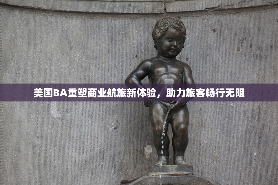 美国BA重塑商业航旅新体验，助力旅客畅行无阻