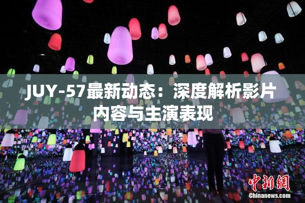 JUY-57最新动态：深度解析影片内容与主演表现