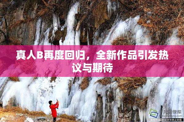 真人B再度回归，全新作品引发热议与期待