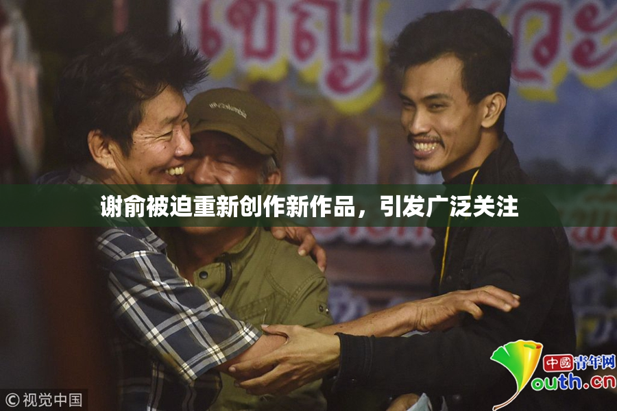 谢俞被迫重新创作新作品，引发广泛关注