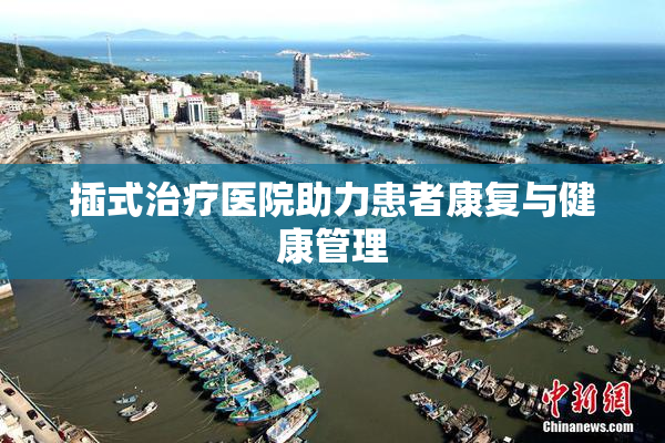 插式治疗医院助力患者康复与健康管理