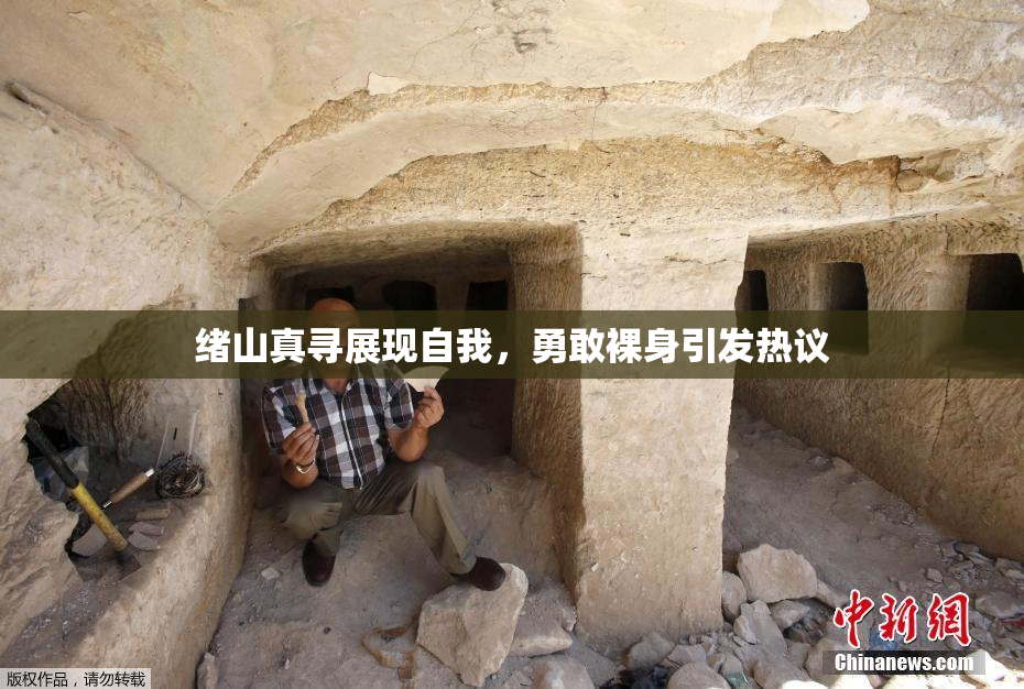 绪山真寻展现自我，勇敢裸身引发热议