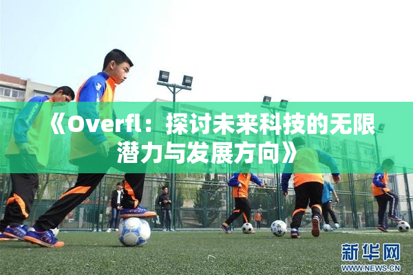 《Overfl：探讨未来科技的无限潜力与发展方向》