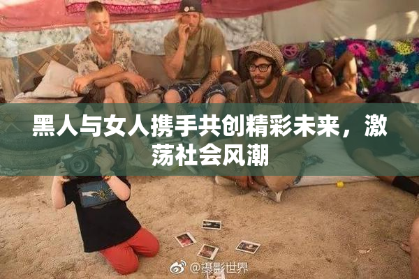 黑人与女人携手共创精彩未来，激荡社会风潮