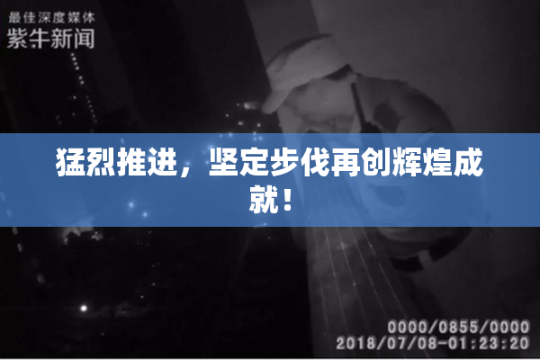 猛烈推进，坚定步伐再创辉煌成就！