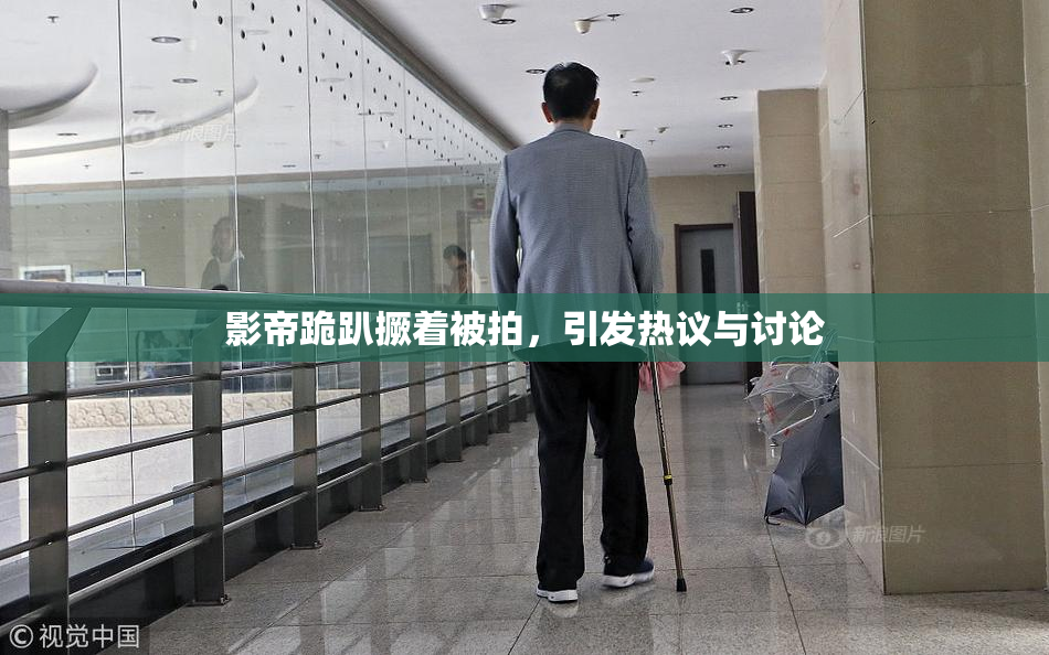影帝跪趴撅着被拍，引发热议与讨论