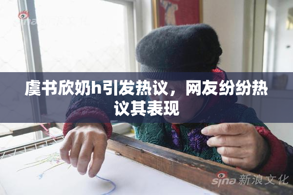 虞书欣奶h引发热议，网友纷纷热议其表现