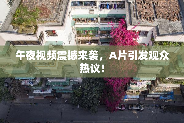 午夜视频震撼来袭，A片引发观众热议！