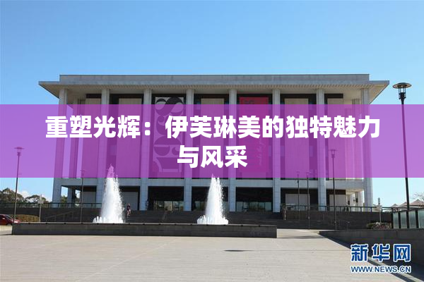 重塑光辉：伊芙琳美的独特魅力与风采