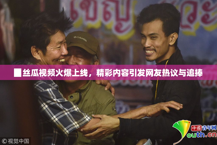 ▉丝瓜视频火爆上线，精彩内容引发网友热议与追捧