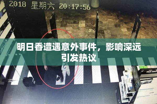明日香遭遇意外事件，影响深远引发热议