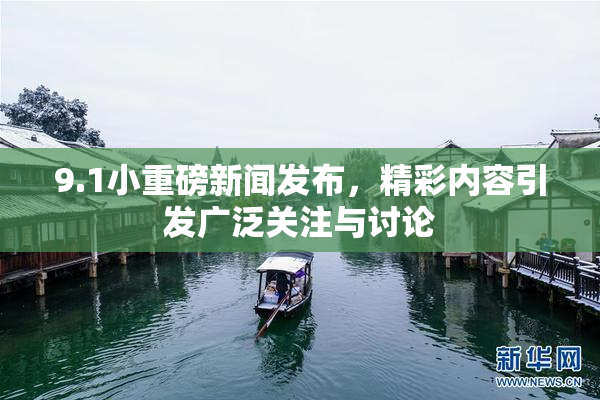 9.1小重磅新闻发布，精彩内容引发广泛关注与讨论
