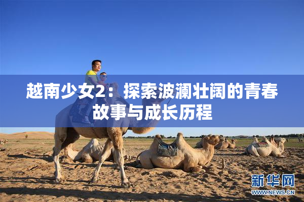 越南少女2：探索波澜壮阔的青春故事与成长历程