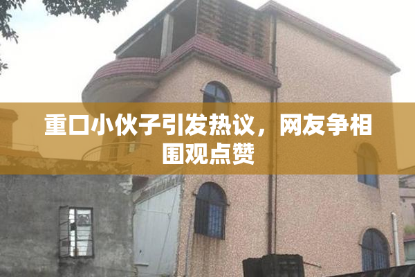 重口小伙子引发热议，网友争相围观点赞
