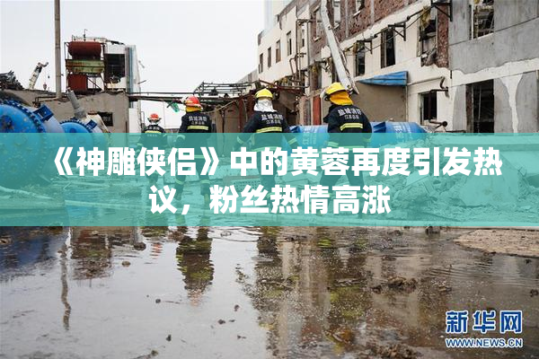 《神雕侠侣》中的黄蓉再度引发热议，粉丝热情高涨