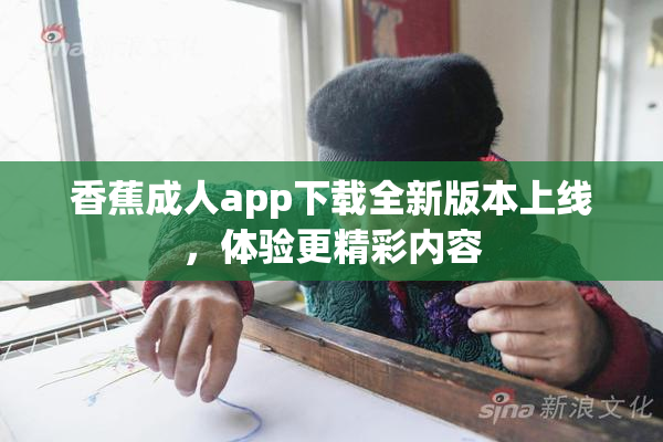 香蕉成人app下载全新版本上线，体验更精彩内容