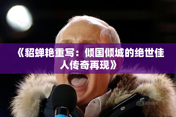 《貂蝉艳重写：倾国倾城的绝世佳人传奇再现》