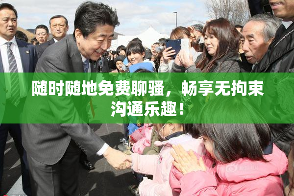 随时随地免费聊骚，畅享无拘束沟通乐趣！