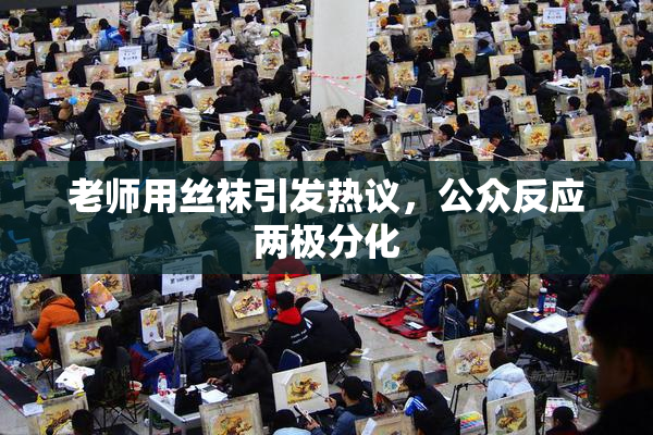老师用丝袜引发热议，公众反应两极分化
