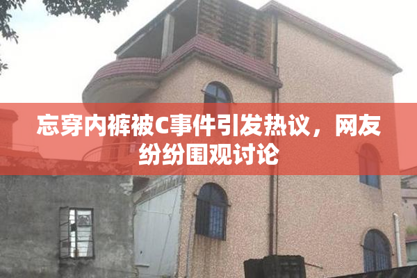 忘穿内裤被C事件引发热议，网友纷纷围观讨论
