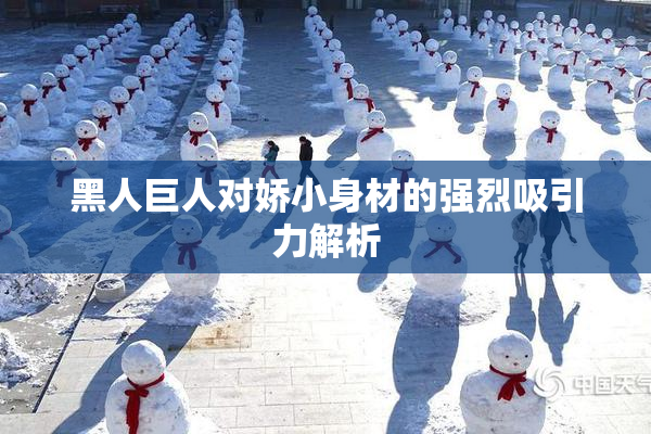 黑人巨人对娇小身材的强烈吸引力解析