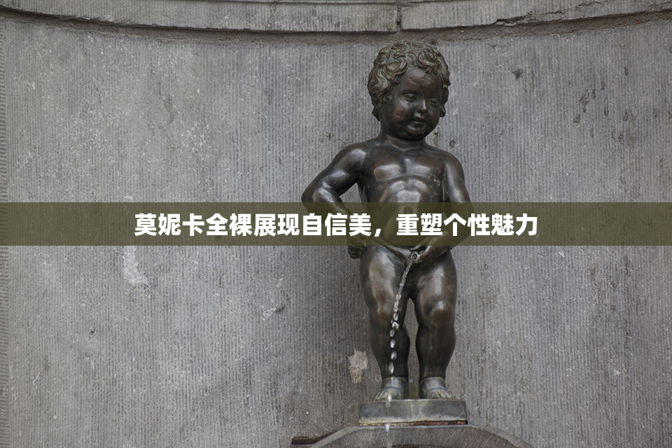莫妮卡全裸展现自信美，重塑个性魅力