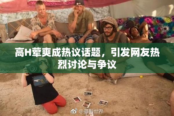 高H荤爽成热议话题，引发网友热烈讨论与争议