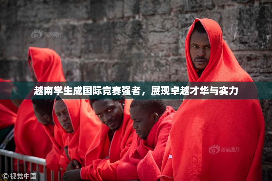越南学生成国际竞赛强者，展现卓越才华与实力