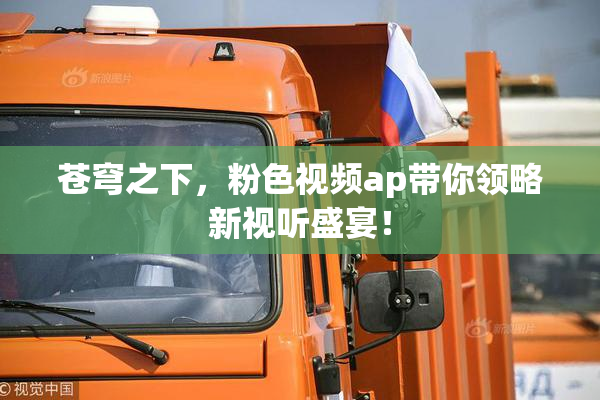苍穹之下，粉色视频ap带你领略新视听盛宴！