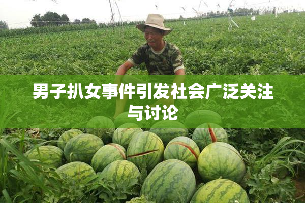 男子扒女事件引发社会广泛关注与讨论
