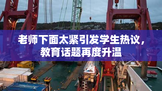 老师下面太紧引发学生热议，教育话题再度升温