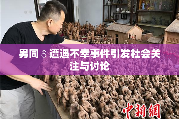 男同♂遭遇不幸事件引发社会关注与讨论