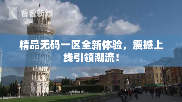 精品无码一区全新体验，震撼上线引领潮流！