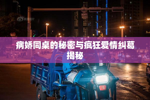 病娇同桌的秘密与疯狂爱情纠葛揭秘