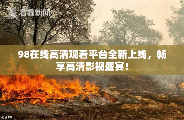 98在线高清观看平台全新上线，畅享高清影视盛宴！