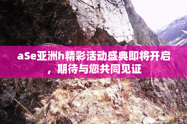 aSe亚洲h精彩活动盛典即将开启，期待与您共同见证
