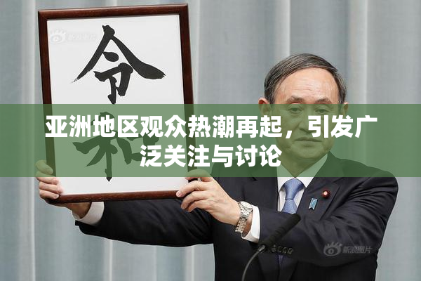 亚洲地区观众热潮再起，引发广泛关注与讨论