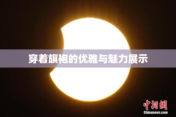 穿着旗袍的优雅与魅力展示