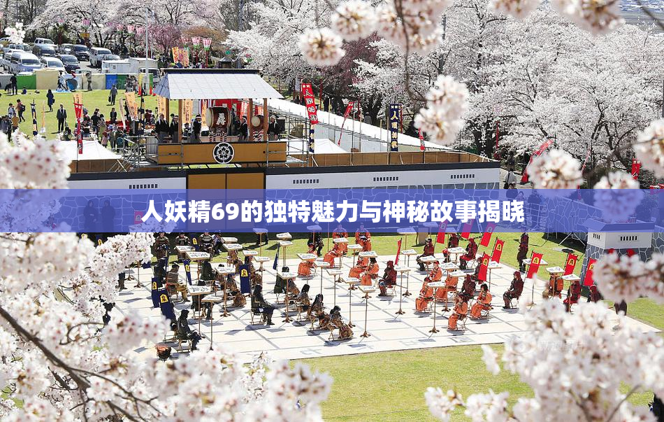 人妖精69的独特魅力与神秘故事揭晓
